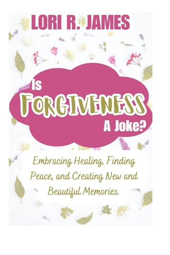Is Forgiveness A Joke? Embracing Healing, Finding Peace, and Creating New and Beautiful Memories.