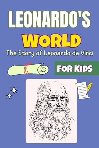 Leonardo's World A Renaissance Tale for Kids The Story of Leonardo Da Vinci