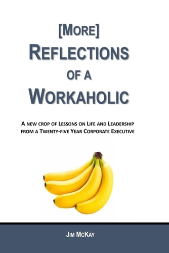 More Reflections of a Workaholic (More) Lessons on Life and Leadership from a Twenty Five Year Corporate Executive