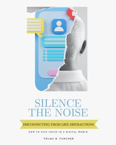 Silence The Noise Disconnecting From Life Distractions - How to Stay Focus in a Digital World