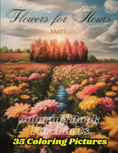 Flowers for Hours Coloring Book For Adults: Part 1