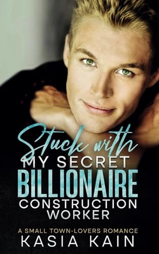 Stuck with My Secret Billionaire Construction Worker A Small Town-Lovers Romance