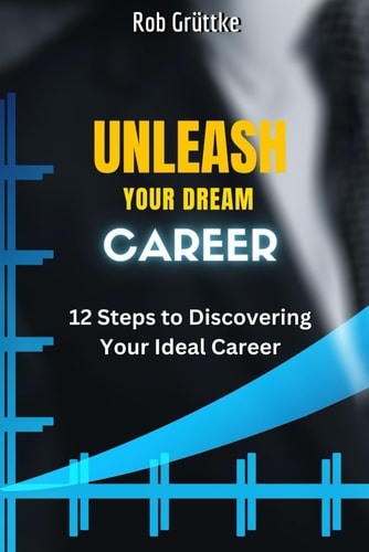 Unleash Your Dream Career 12 Steps To Discovering Your Ideal Career