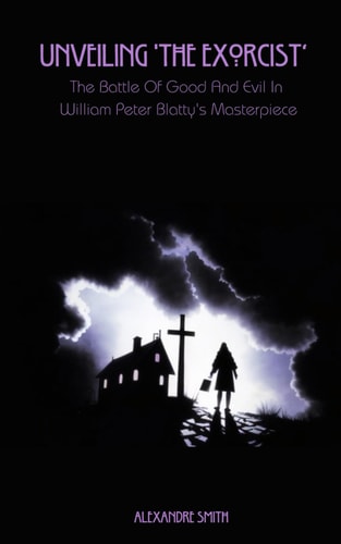 Unveiling 'The Exorcist' The Battle Of Good And Evil In William Peter Blatty's Masterpiece