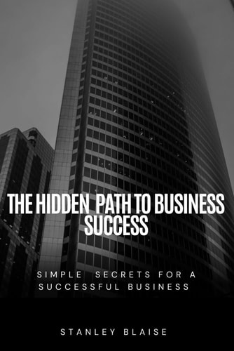 The Hidden Path to Business Success Simple Secrets for a Successful Business
