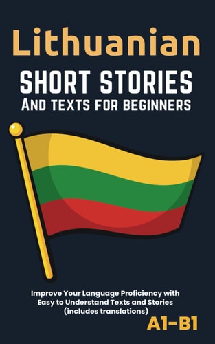 Lithuanian - Short Stories And Texts for Beginners Improve Your Language Proficiency with Easy to Understand Texts and Stories - Includes English Translations