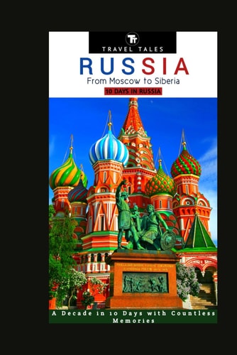 10 Days in Russia From Moscow to Siberia - A Decade in 10 Days with Countless Memories