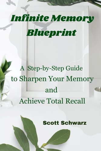 Infinite Memory Blueprint A Step-by-Step Guide to Sharpen Your Memory and Achieve Total Recall