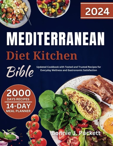 The Ultimate Mediterranean Diet Kitchen Bible 2024 Updated Cookbook with Tested and Trusted Recipes for Everyday Wellness and Gastronomic Satisfaction.
