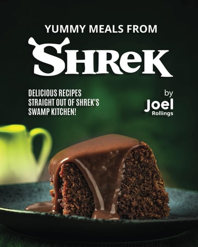Yummy Meals from Shrek Delicious Recipes Straight Out of Shrek's Swamp Kitchen!