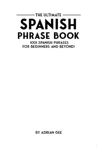 The Ultimate Spanish Phrase Book 1001 Spanish Phrases for Beginners and Beyond!