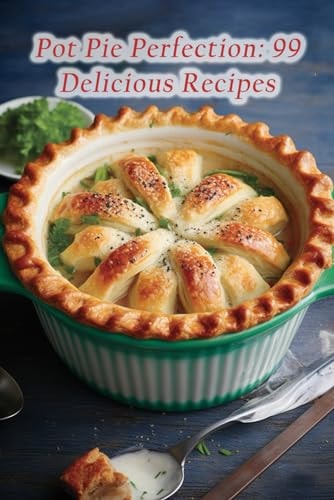 Pot Pie Perfection 99 Delicious Recipes