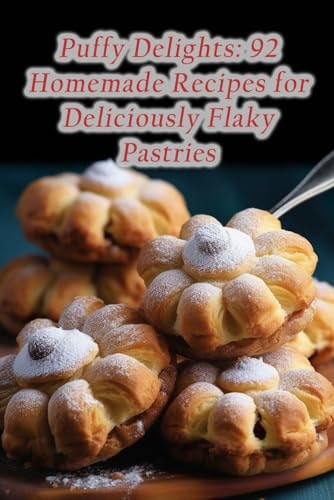 Puffy Delights 92 Homemade Recipes for Deliciously Flaky Pastries