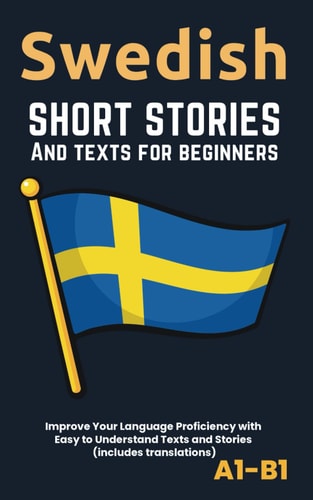 SWEDISH - SHORT STORIES AND TEXTS FOR BEGINNERS Improve Your Language Proficiency with Easy To... Understand Texts and Stories - Includes English
