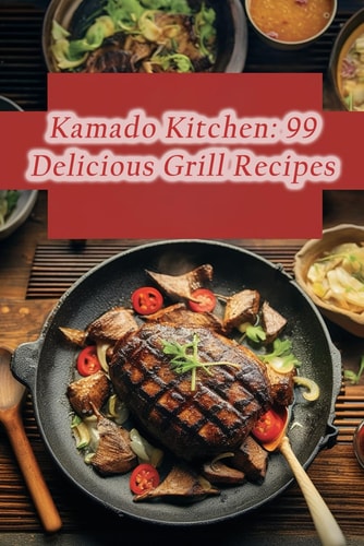 Kamado Kitchen 99 Delicious Grill Recipes