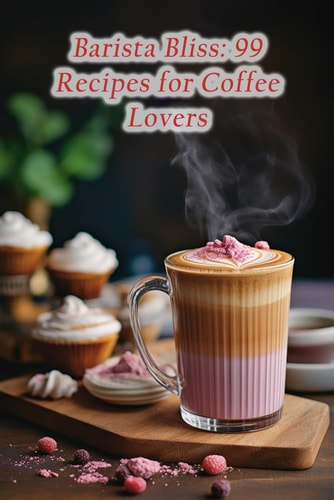 Barista Bliss 99 Recipes for Coffee Lovers