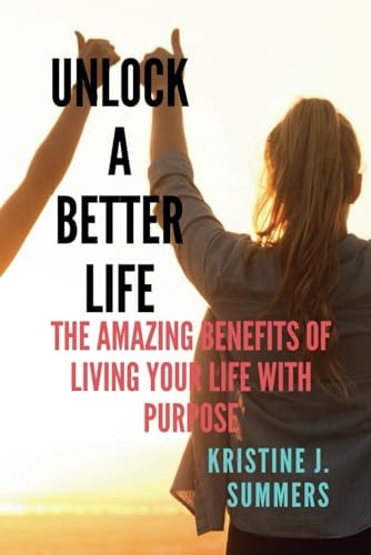 Unlock A Better Life The Amazing Benefits Of Living Your Life With Purpose