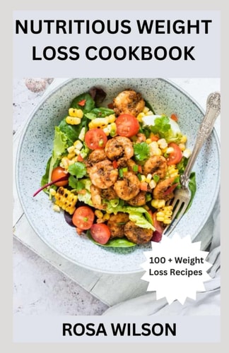 Nutritious Weight Loss Cookbook 100+ Quick and Easy Recipes for Reducing Weight and Belly Fat