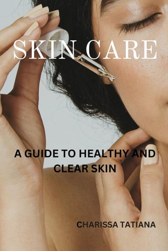 Skin Care A Guide to Healthy and Clear Skin
