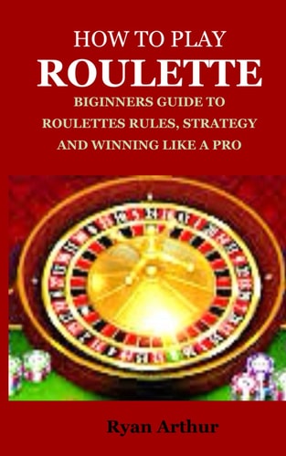 How to Play Roulette Biginners Guide to Roulettes Rules, Strategy and Winning Like a Pro