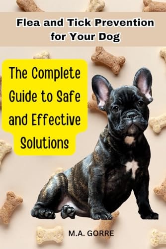 Flea and Tick Prevention for Your Dog The Complete Guide to Safe and Effective Solutions