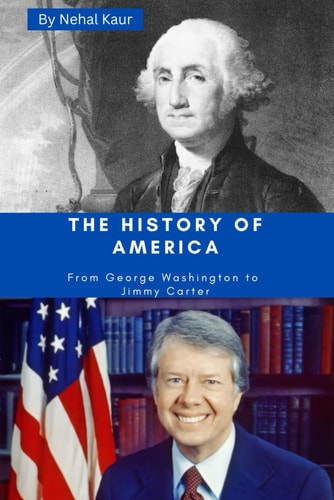 The History of America A Concise History of the Story of The Unites States of America from George Washington to Jimmy Carter.