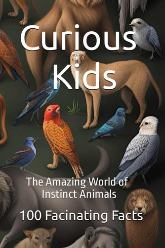 Curious Kids The Amazing World of Instinct Animals: 100 Fancinating Facts