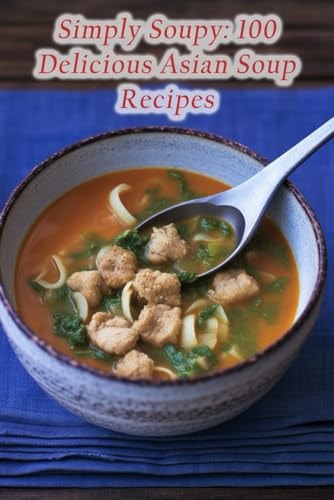 Simply Soupy 100 Delicious Asian Soup Recipes