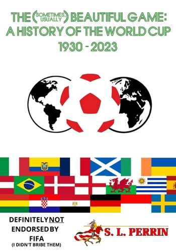 The (Sometimes, Usually) Beautiful Game A History of the World Cup 1930-2023