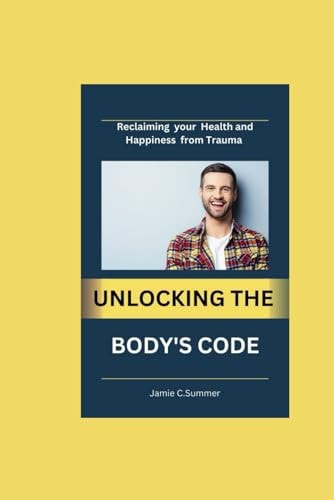 Unlocking the Body's Code Reclaiming Your Health and Happiness from Trauma