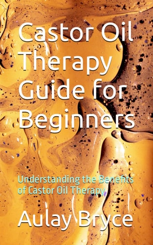 Castor Oil Therapy Guide for Beginners Understanding the Benefits of Castor Oil Therapy