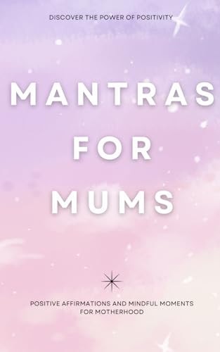 Mantras for Mums Positive Affirmations and Mindful Moments for Motherhood