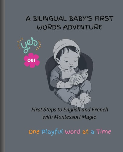 A Bilingual Baby's First Words Adventure First Steps to English and French with Montessori Magic - One Playful Word at a Time