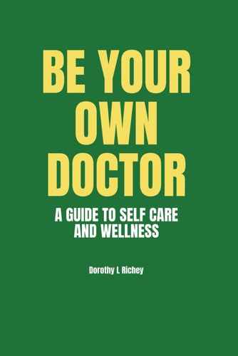 Be Your Own Doctor A GUIDE TO SELF-CARE AND WELLNESS: The Ultimate Guide to Self-Care, Wellness Mastery, and Taking Control of Your Health