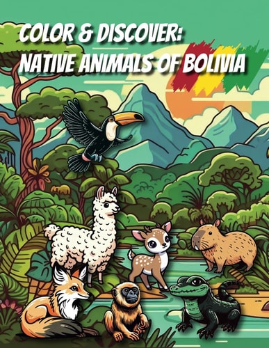 Color & Discover Native Animals of Bolivia: Explore Bolivia's Natural Wealth Through Art and Color