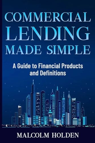 Commercial Lending Made Simple A Guide to Financial Products and Definitions