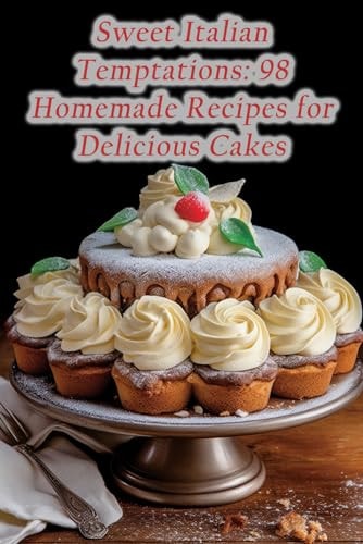Sweet Italian Temptations 98 Homemade Recipes for Delicious Cakes