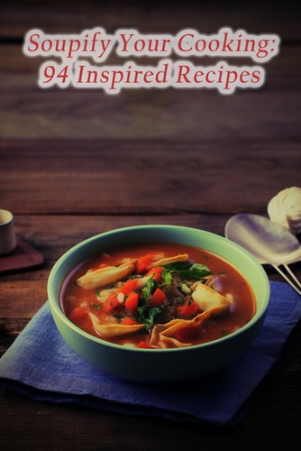 Soupify Your Cooking 94 Inspired Recipes