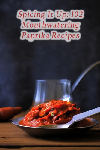 Spicing It Up 102 Mouthwatering Paprika Recipes