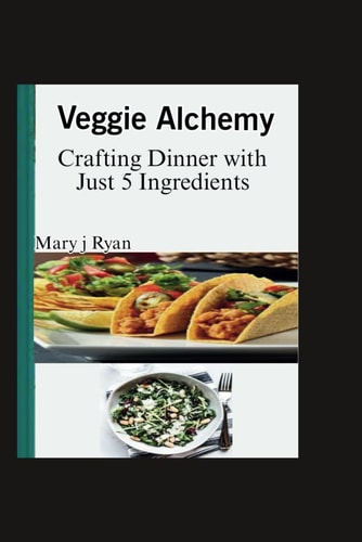 Veggie Alchemy Crafting Dinner with Just 5 Ingredients