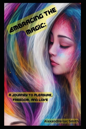 Embracing The Magic : A Journey To Pleasure, Freedom, And Love