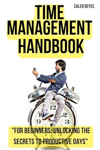 Time Management Handbook "For Beginners: Unlocking the Secrets to Productive Days"
