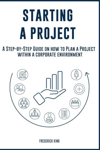 Starting a Project A Step-by-Step Guide on how to Plan a Project Within a Corporate Environment