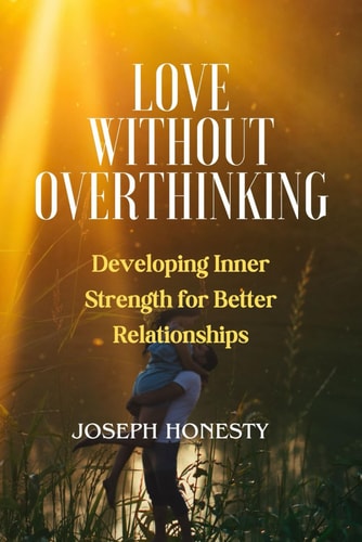 Love Without Overthinking Developing Inner Strength for Better Relationships