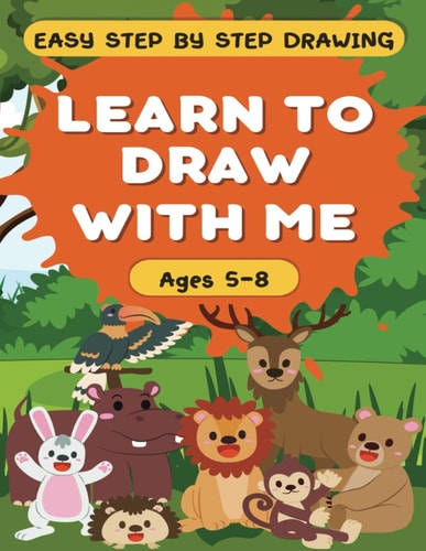 Learn to Draw With Me - Easy Step by Step Guide for Children Ages 5-8 120 Pages - Fun Animal Theme!
