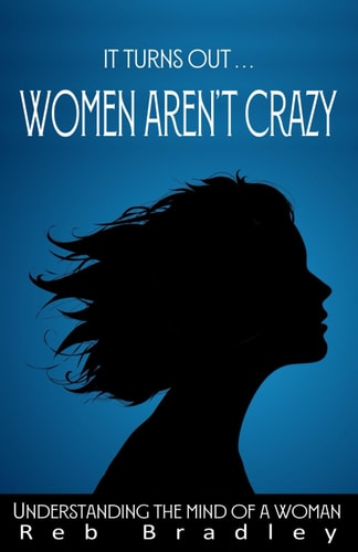 It Turns Out . . . Women AREN'T Crazy Understanding the Mind of A Woman