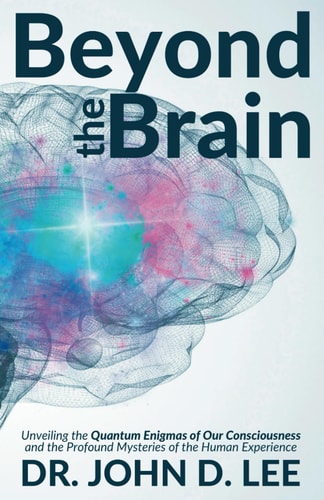 Beyond the Brain Unveiling the Quantum Enigmas of Our Consciousness and the Profound Mysteries of the Human Experience