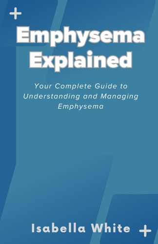 Emphysema Explained Your Complete Guide to Understanding and Managing Emphysema