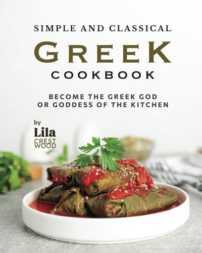 Simple and Classical Greek Cookbook Become the Greek God Or Goddess of the Kitchen