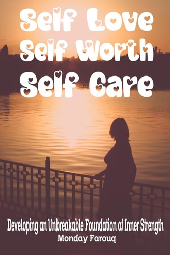 Self-Love, Self-Worth, Self-Care Developing an Unbreakable Foundation of Inner Strength